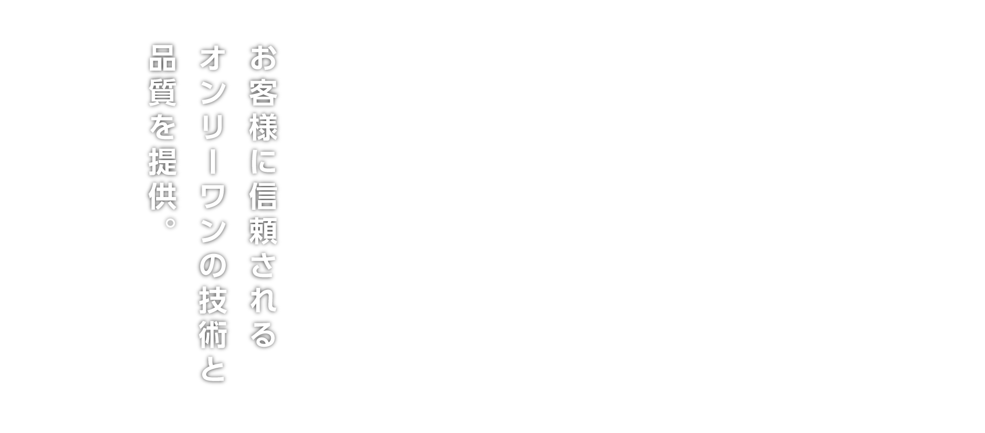 お客様に信頼されるオンリーワンの技術と品質を提供。